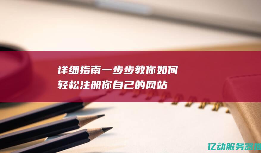 详细指南：一步步教你如何轻松注册你自己的网站域名 (一指南一指引)