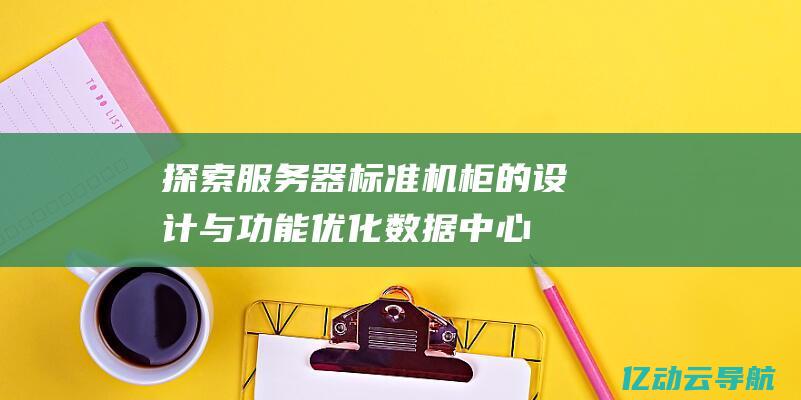 探索服务器标准机柜的设计与功能：优化数据中心的存储与管理 (探索服务器标志图片)