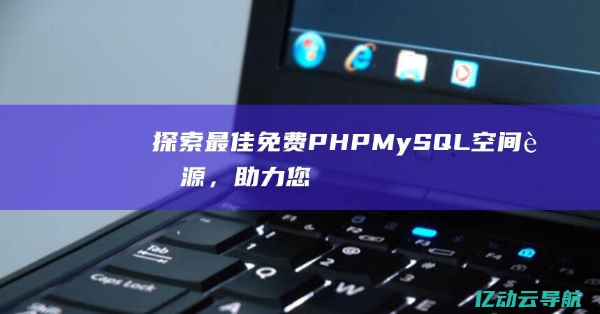 探索最佳免费PHP MySQL空间资源，助力您的开发项目稳步推进 (探索好吗)