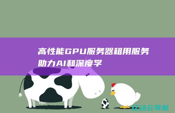 高性能GPU服务器租用服务：助力AI和深度学习研发的最佳选择 (高性能gpu服务器)