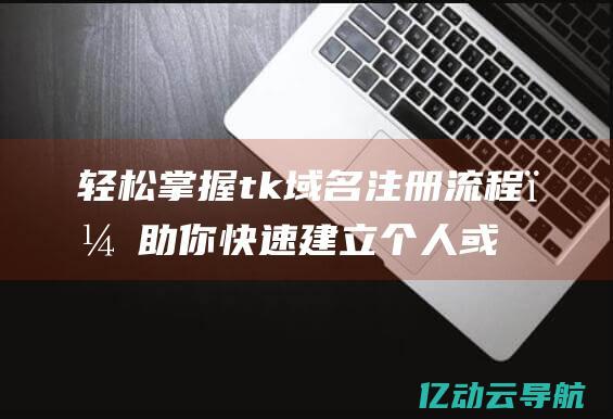 轻松掌握tk域名注册流程，助你快速建立个人或企业品牌网站！ (轻松掌握它的种植技术)