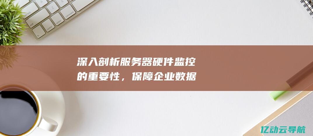 深入剖析服务器硬件监控的重要性，保障企业数据安全与业务连续性 (服务意识深入)