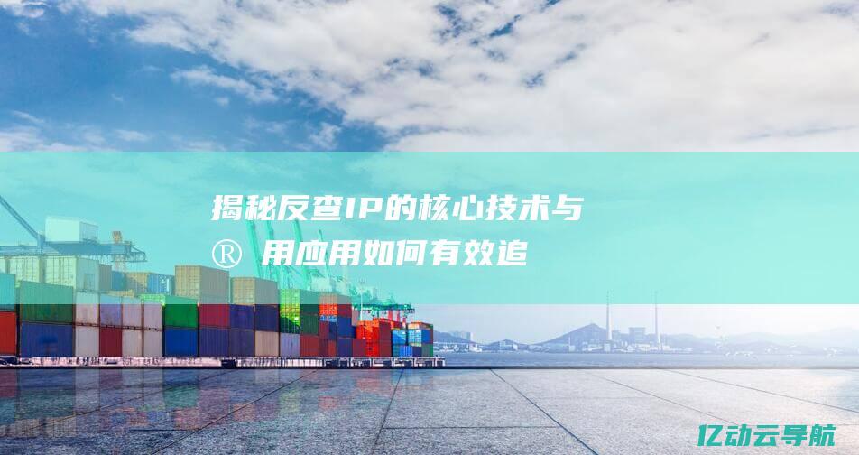 揭秘反查IP的核心技术与实用应用：如何有效追踪网络来源与安全防护 (ip反查工具下载)