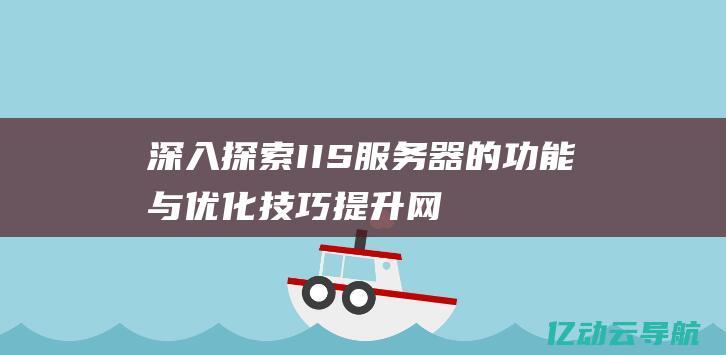 深入探索IIS服务器的功能与优化技巧：提升网站性能的必备指南 (深入探索遗迹1/2)