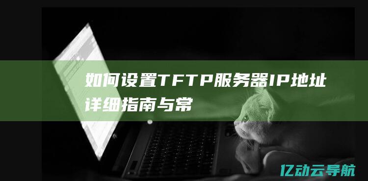 如何设置TFTP服务器IP地址：详细指南与常见问题解答 (如何设置textbox只能输入数字)