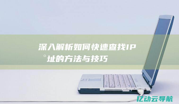 深入解析：如何快速查找IP地址的方法与技巧 (深入的解析)