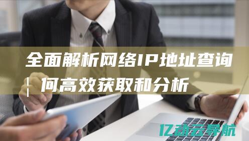 全面解析网络IP地址查询：如何高效获取和分析网络设备的IP信息 (解读网络)