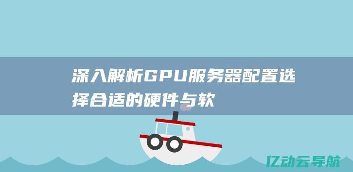 深入解析GPU服务器配置：选择合适的硬件与软件以优化深度学习性能 (深入解析go)