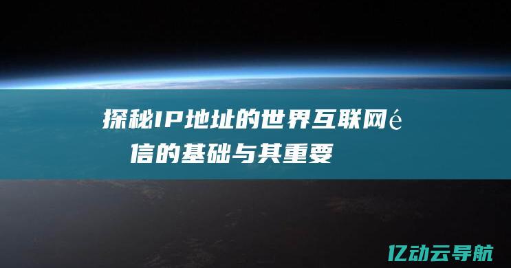 探秘IP地址的世界：互联网通信的基础与其重要性解析 (ip地址科普)