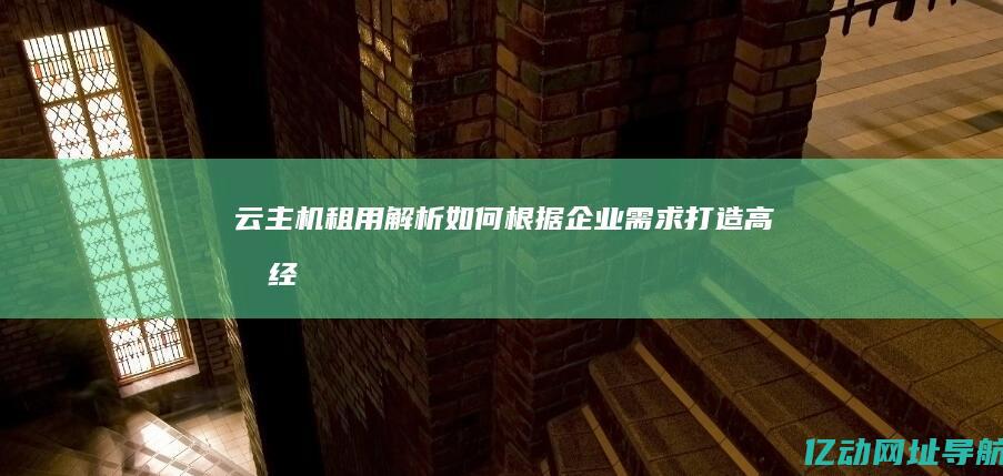 云主机租用解析：如何根据企业需求打造高效、经济的云服务器解决方案 (云主机 租用)