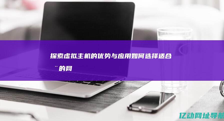 探索虚拟主机的优势与应用：如何选择适合您的网站托管方案 (探索虚拟主机怎么开启)