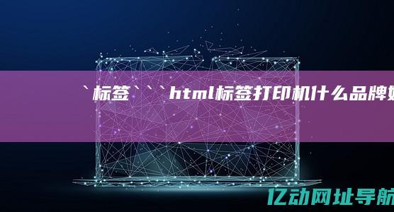 `标签：```html (标签打印机什么品牌好)