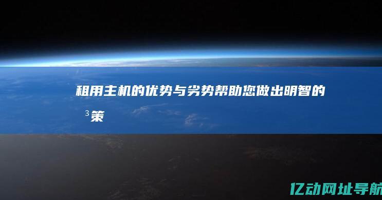 租用主机的优势与劣势：帮助您做出明智的决策 (租用主机的优点和缺点)