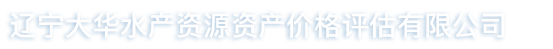 辽宁大华水产资源资产价格评估有限公司|大华水产资源资产价格评估|辽宁大华海洋资源资产价格评估