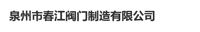 泉州市春江阀门制造有限公司,春江阀门,闸阀,铜闸阀,碟阀